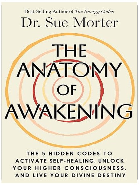 The Anatomy of Awakening: The 5 Hidden Codes to Activate Self-Healing, Unlock Your Higher Consciousness, and Live Your Divine Destiny