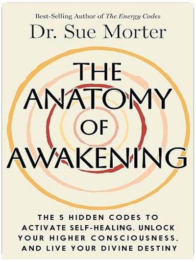 The Anatomy of Awakening: The 5 Hidden Codes to Activate Self-Healing, Unlock Your Higher Consciousness, and Live Your Divine Destiny