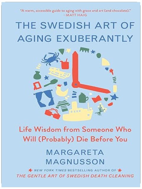 The Swedish Art of Aging Exuberantly: Life Wisdom from Someone Who Will (Probably) Die Before You (The Swedish Art of Living & Dying Series)