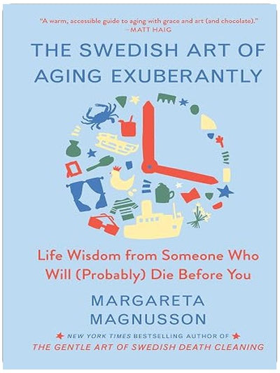 The Swedish Art of Aging Exuberantly: Life Wisdom from Someone Who Will (Probably) Die Before You (The Swedish Art of Living & Dying Series)