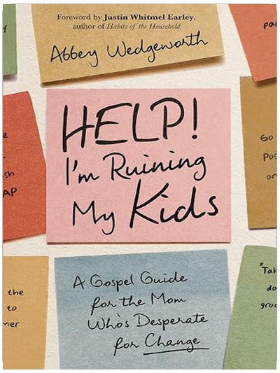 Help! I'm Ruining My Kids: A Gospel Guide for the Mom Who's Desperate for Change