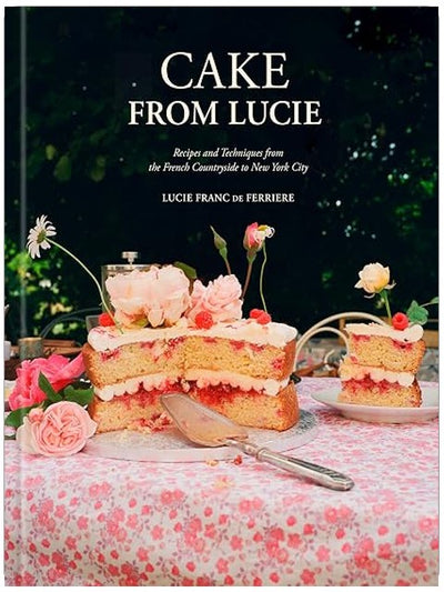 Cake From Lucie: Recipes and Techniques from the French Countryside to New York City: A Baking Book
