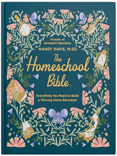 The Homeschool Bible: A Practical Guide to Homeschool Curriculum, Lesson Planning, Daily Rhythms, State Laws, and Home Education Success