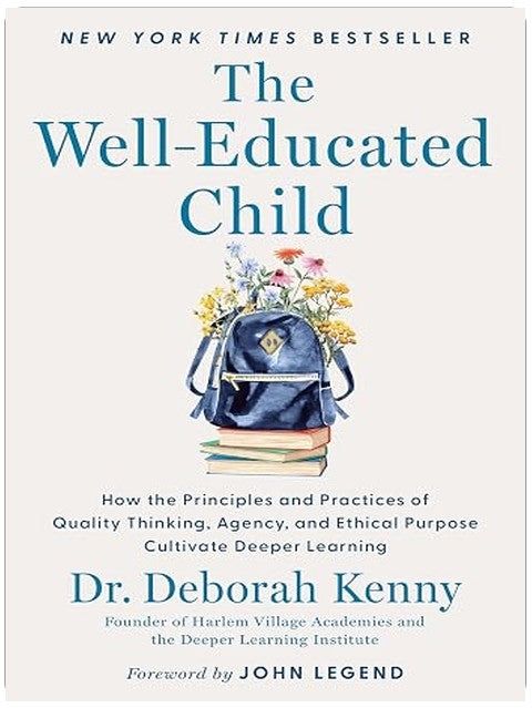 The Well-Educated Child: How the Principles and Practices of Quality Thinking, Agency, and Ethical Purpose Cultivate Deeper Learning