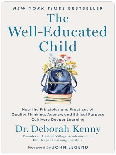 The Well-Educated Child: How the Principles and Practices of Quality Thinking, Agency, and Ethical Purpose Cultivate Deeper Learning