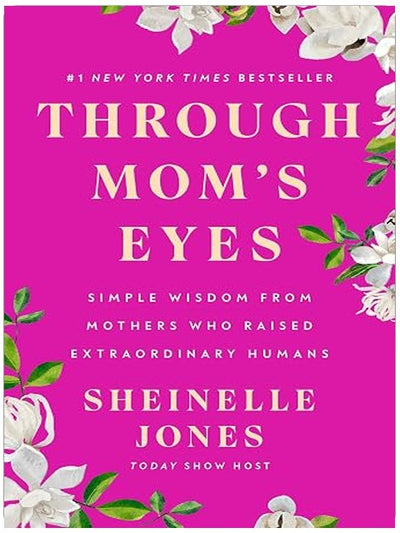 Through Mom's Eyes: Simple Wisdom From Mothers Who Raised Extraordinary Humans