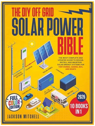 The DIY Off Grid Solar Power Bible: [10 in 1] The Most Complete and Updated Guide to Design, Install, and Maintain Solar Energy Systems for Tiny Homes, Cabins, Rvs, and Boats