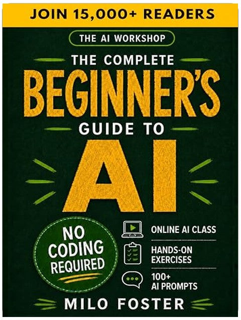 The AI Workshop: The Complete Beginner's Guide to AI: Your A-Z Guide to Mastering Artificial Intelligence for Life, Work, and Business—No Coding Required (THE AI WORKSHOP by Milo Foster)