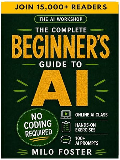 The AI Workshop: The Complete Beginner's Guide to AI: Your A-Z Guide to Mastering Artificial Intelligence for Life, Work, and Business—No Coding Required (THE AI WORKSHOP by Milo Foster)