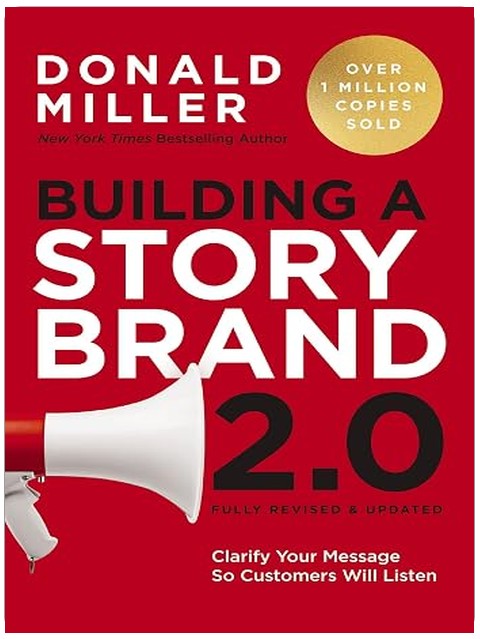 Building a StoryBrand 2.0: Clarify Your Message So Customers Will Listen