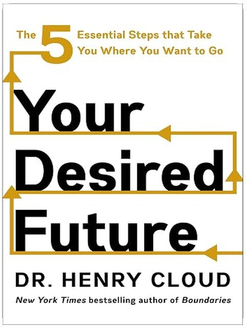 Your Desired Future: The Five Essential Steps That Take You Where You Want to Go