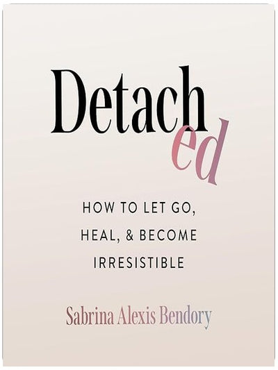 Detached: How to Let Go, Heal, and Become Irresistible