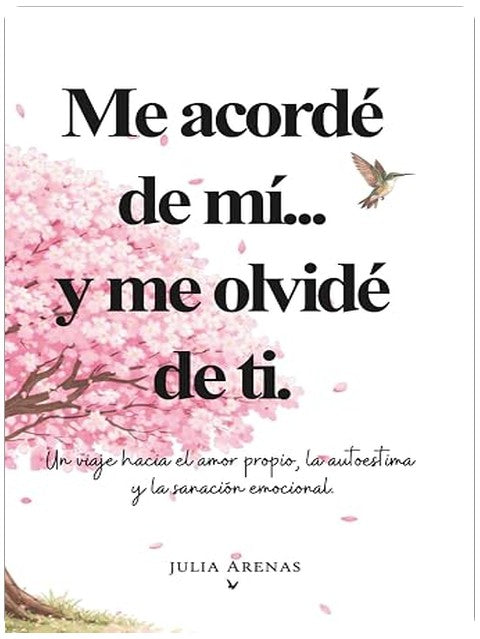 Me acordé de mi... y me olvidé de ti.: Un viaje hacia el amor propio, la autoestima y la sanación emocional. (Spanish Edition)