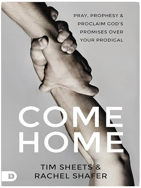 Come Home: Pray, Prophesy, and Proclaim God's Promises Over Your Prodigal