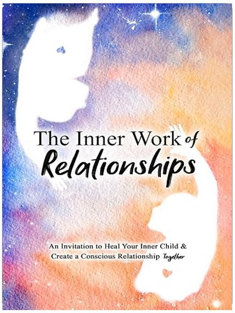 The Inner Work of Relationships: An Invitation to Heal Your Inner Child and Create a Conscious Relationship Together