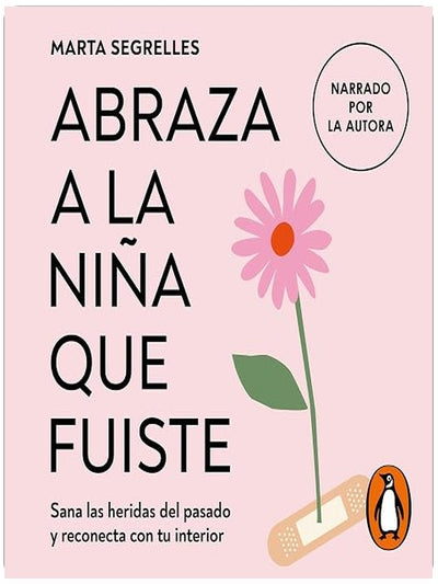 Abraza a la niña que fuiste (La niña que fuiste): Sana las heridas del pasado y reconecta con tu interior [Heal the Wounds of the Past and Reconnect with Your Interior]