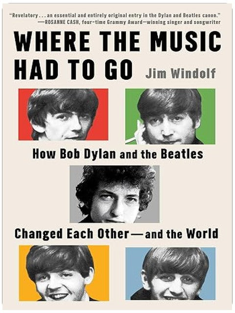 Where the Music Had to Go: How Bob Dylan and the Beatles Changed Each Other―and the World