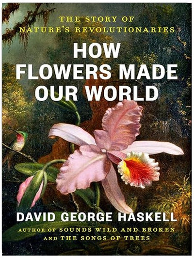 How Flowers Made Our World: The Story of Nature's Revolutionaries