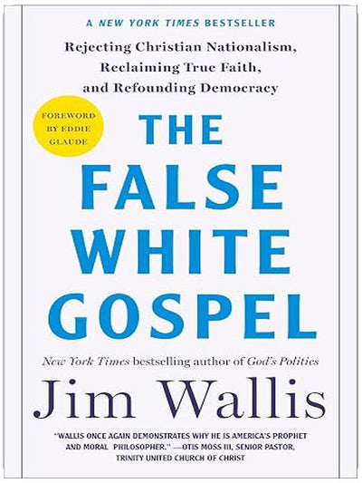 The False White Gospel: Rejecting Christian Nationalism, Reclaiming True Faith, and Refounding Democracy