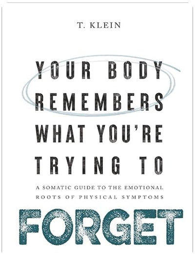 Your Body Remembers What You're Trying to Forget: A Somatic Guide to the Emotional Roots of Physical Symptoms
