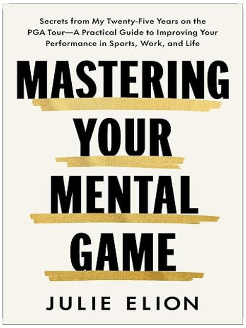 Mastering Your Mental Game: Secrets from My Twenty-Five Years on the PGA Tour―A Practical Guide to Improving Your Performance in Sports, Work, and Life