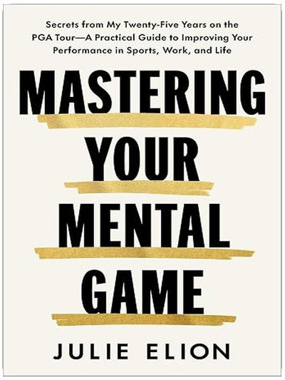 Mastering Your Mental Game: Secrets from My Twenty-Five Years on the PGA Tour―A Practical Guide to Improving Your Performance in Sports, Work, and Life