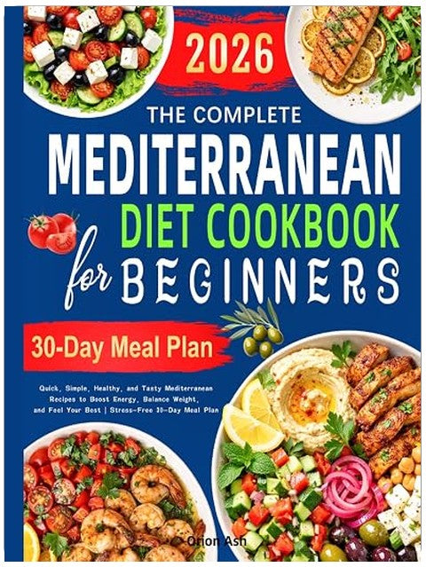 The Complete Mediterranean Diet Cookbook for Beginners: Quick, Simple, Healthy, and Tasty Mediterranean Recipes to Boost Energy, Balance Weight, and Feel Your Best | Stress-Free 30-Day Meal Plan