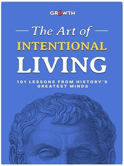 The Art of Intentional Living: 101 Lessons from History’s Greatest Minds