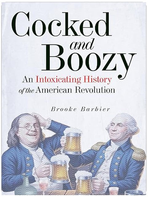 Cocked and Boozy: An Intoxicating History of the American Revolution