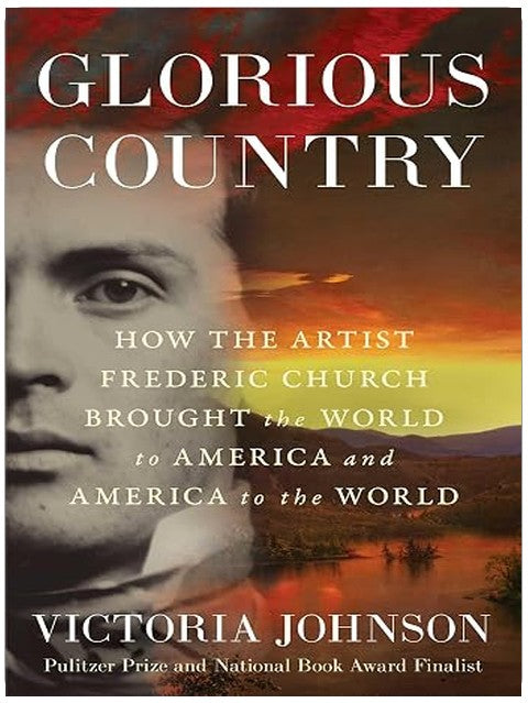 Glorious Country: How the Artist Frederic Church Brought the World to America and America to the World