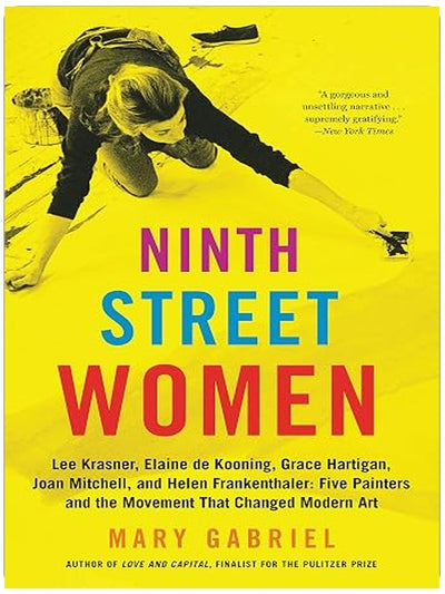Ninth Street Women: Lee Krasner, Elaine de Kooning, Grace Hartigan, Joan Mitchell, and Helen Frankenthaler: Five Painters and the Movement That Changed Modern Art