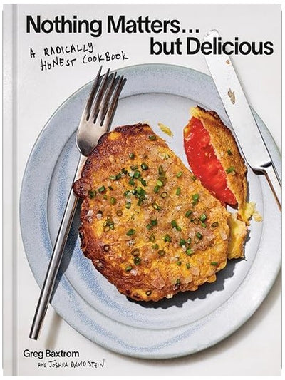 Nothing Matters but Delicious: A Radically Honest Cookbook