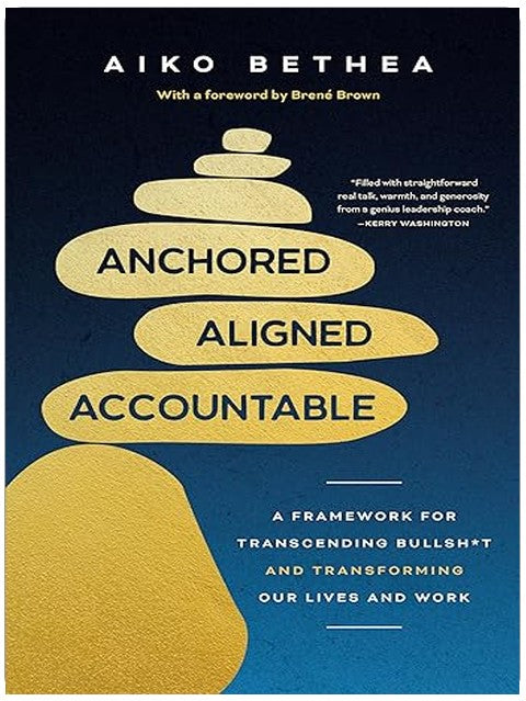 Anchored, Aligned, Accountable: A Framework for Transcending Bullsh*t and Transforming Our Lives and Work