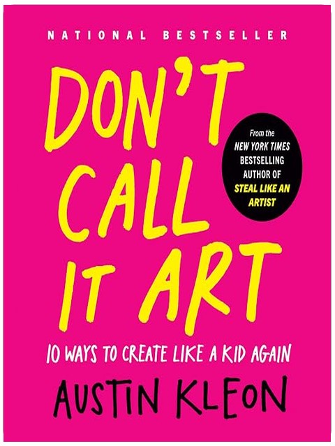 Don't Call It Art: 10 Ways to Create Like a Kid Again