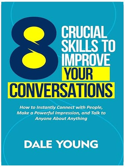 8 Crucial Skills to Improve Your Conversations: How to Instantly Connect With People, Make a Powerful Impression, and Talk to Anyone About Anything ... Effective Communication and Speaking Skills)