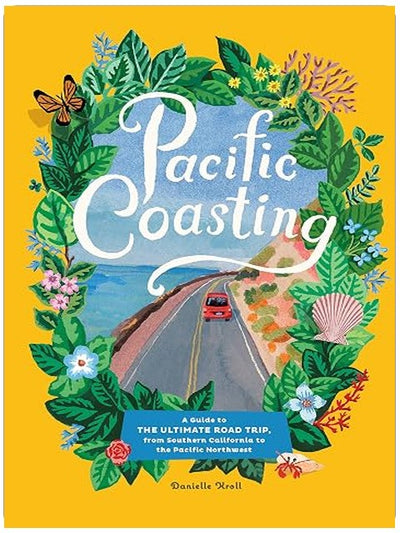 Pacific Coasting: A Guide to the Ultimate Road Trip, from Southern California to the Pacific Northwest
