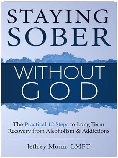 Staying Sober Without God: The Practical 12 Steps to Long-Term Recovery from Alcoholism and Addictions