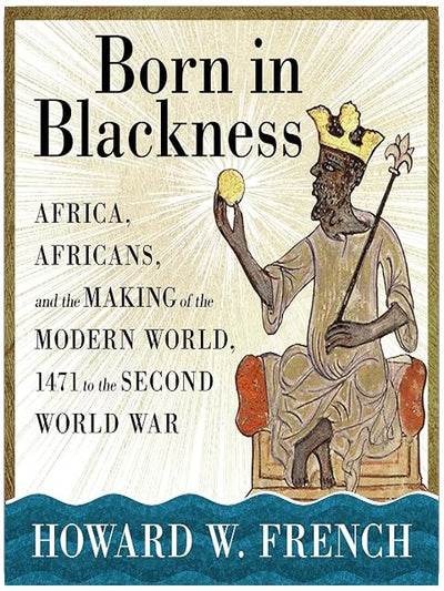 Born in Blackness: Africa, Africans, and the Making of the Modern World, 1471 to the Second World War