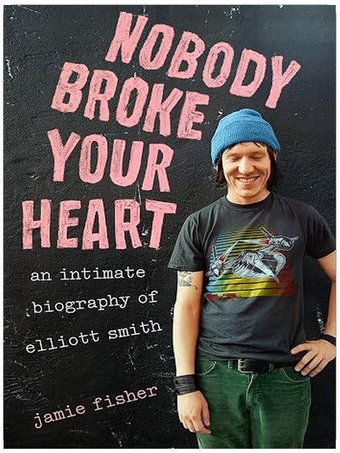 Nobody Broke Your Heart: An Intimate Biography of Elliott Smith