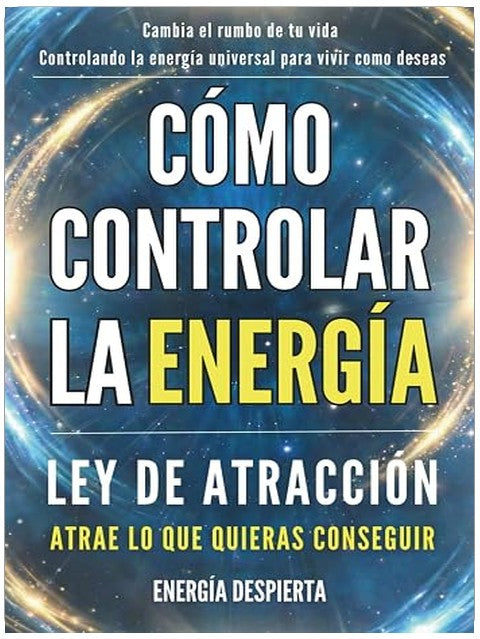 Cómo Controlar la Energía: Guía de Ley de Atracción, Manifestación y Autoayuda Espiritual para Elevar tu Vibración y Atraer Abundancia, Amor y Éxito (Spanish Edition)