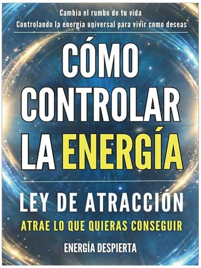 Cómo Controlar la Energía: Guía de Ley de Atracción, Manifestación y Autoayuda Espiritual para Elevar tu Vibración y Atraer Abundancia, Amor y Éxito (Spanish Edition)