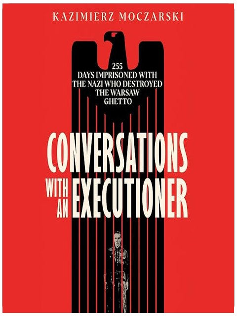 Conversations with an Executioner: 255 Days Imprisoned with the Nazi Who Destroyed the Warsaw Ghetto