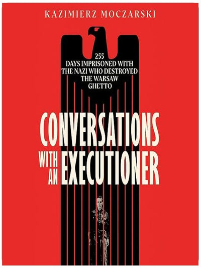 Conversations with an Executioner: 255 Days Imprisoned with the Nazi Who Destroyed the Warsaw Ghetto
