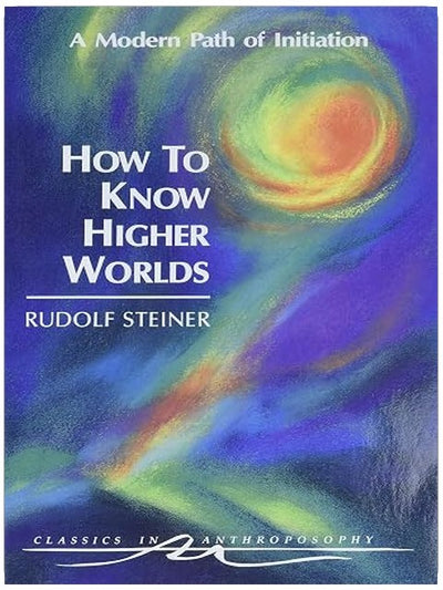 How to Know Higher Worlds: A Modern Path of Initiation (Classics in Anthroposophy)