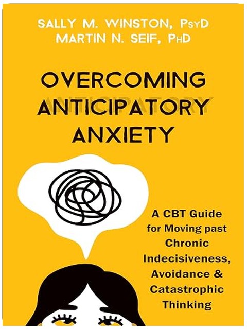 Overcoming Anticipatory Anxiety: A CBT Guide for Moving past Chronic Indecisiveness, Avoidance, and Catastrophic Thinking