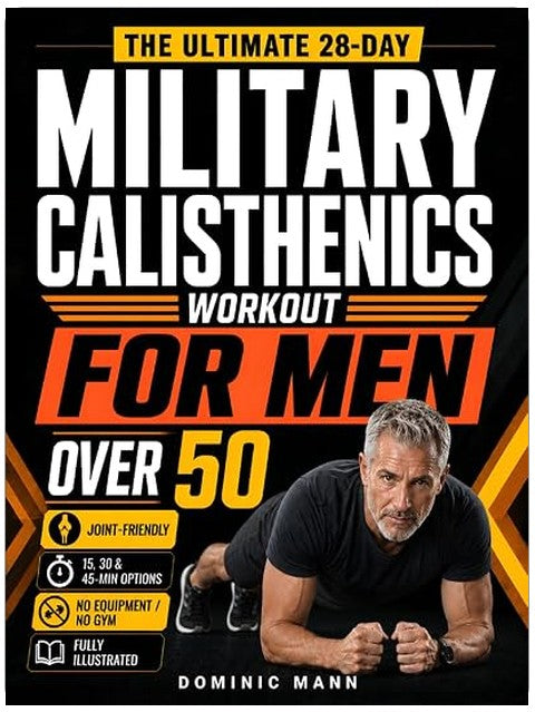 The Ultimate 28-Day Military Calisthenics Workout for Men Over 50: A No-Equipment Home Plan to Build Strength, Energy & a Lean, Powerful Body—Joint-Friendly 15, 30 & 45-Minute Workouts for 50 & 60+