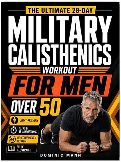 The Ultimate 28-Day Military Calisthenics Workout for Men Over 50: A No-Equipment Home Plan to Build Strength, Energy & a Lean, Powerful Body—Joint-Friendly 15, 30 & 45-Minute Workouts for 50 & 60+