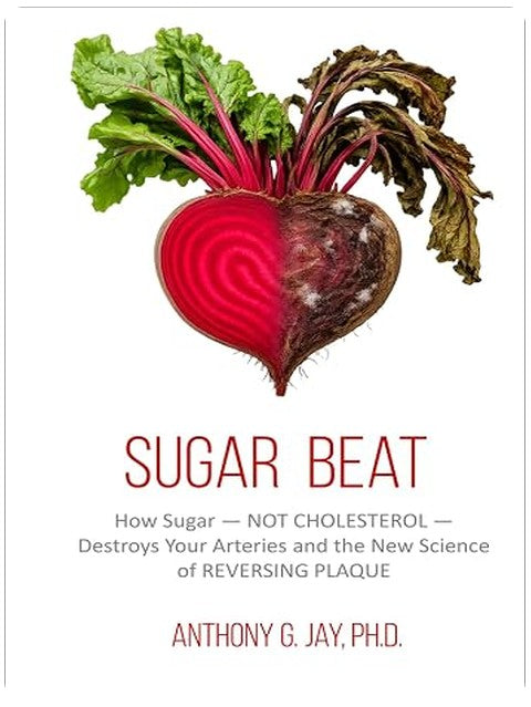 Sugar Beat: How Sugar — NOT CHOLESTEROL — Destroys Your Arteries and the New Science of REVERSING PLAQUE