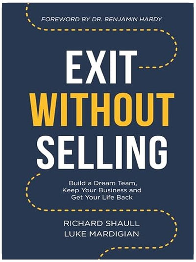 Exit Without Selling: Build A Dream Team, Keep Your Business, and Get Your Life Back