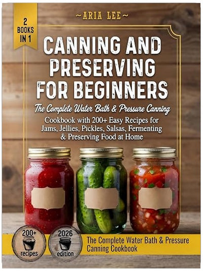 Canning and Preserving for Beginners: The Complete Water Bath & Pressure Canning Cookbook with 200+ Easy Recipes for Jams, Jellies, Pickles, Salsas, Fermenting & Preserving Food at Home